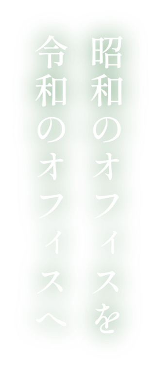 昭和のオフィスを令和のオフィスへ